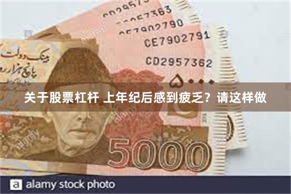 关于股票杠杆 上年纪后感到疲乏？请这样做