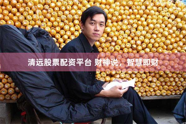 清远股票配资平台 财神说，智慧即财