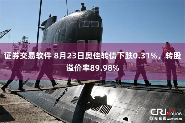 证券交易软件 8月23日奥佳转债下跌0.31%，转股溢价率89.98%