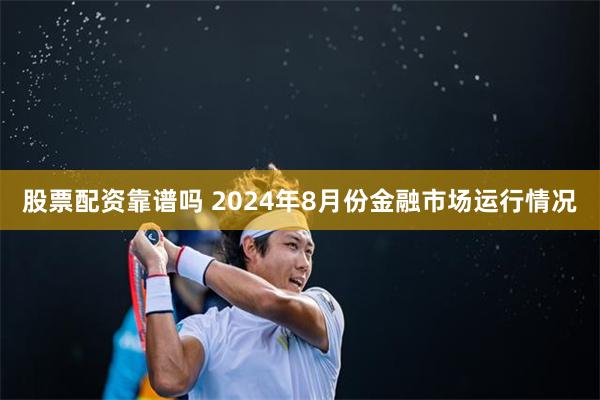 股票配资靠谱吗 2024年8月份金融市场运行情况
