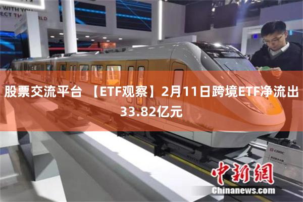 股票交流平台 【ETF观察】2月11日跨境ETF净流出33.82亿元