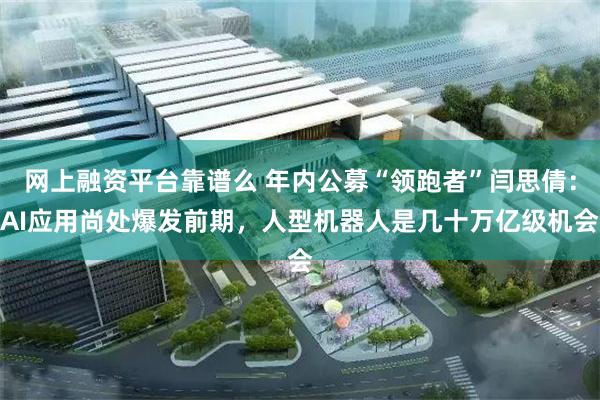网上融资平台靠谱么 年内公募“领跑者”闫思倩：AI应用尚处爆发前期，人型机器人是几十万亿级机会
