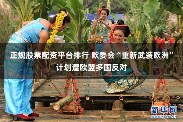正规股票配资平台排行 欧委会“重新武装欧洲”计划遭欧盟多国反对