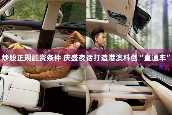 炒股正规融资条件 庆盛夜话打造港澳科创“直通车”