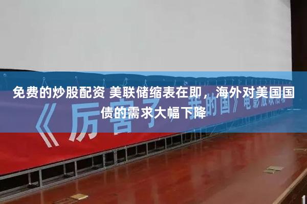 免费的炒股配资 美联储缩表在即，海外对美国国债的需求大幅下降