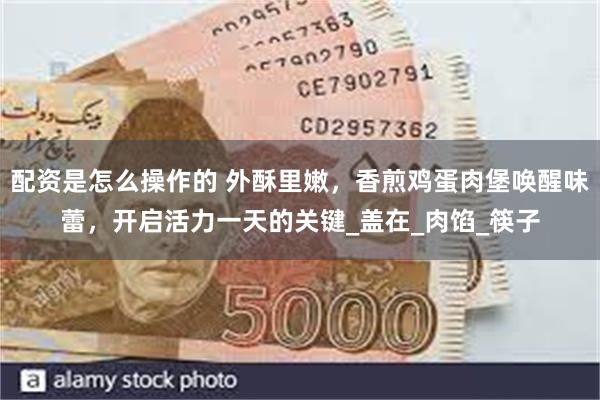 配资是怎么操作的 外酥里嫩，香煎鸡蛋肉堡唤醒味蕾，开启活力一天的关键_盖在_肉馅_筷子