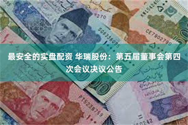 最安全的实盘配资 华瑞股份：第五届董事会第四次会议决议公告