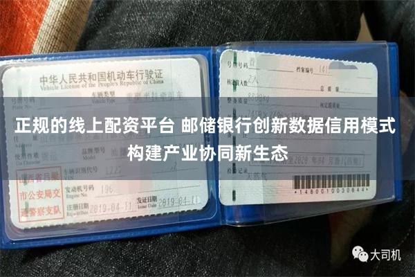 正规的线上配资平台 邮储银行创新数据信用模式 构建产业协同新生态