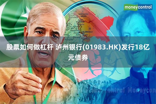 股票如何做杠杆 泸州银行(01983.HK)发行18亿元债券