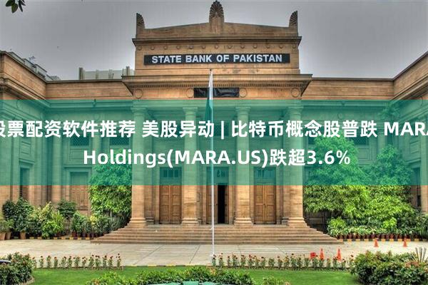 股票配资软件推荐 美股异动 | 比特币概念股普跌 MARA Holdings(MARA.US)跌超3.6%