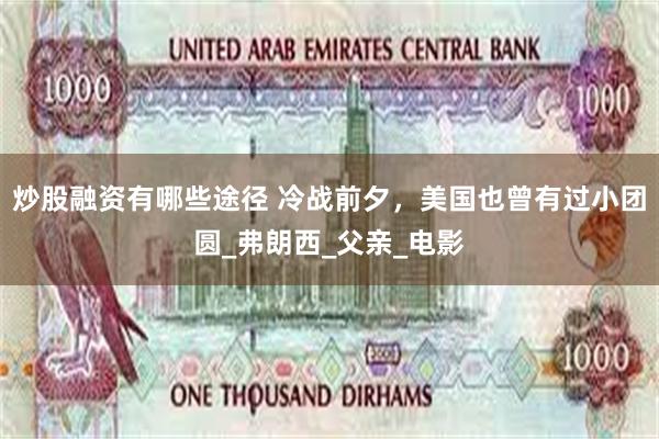 炒股融资有哪些途径 冷战前夕，美国也曾有过小团圆_弗朗西_父亲_电影