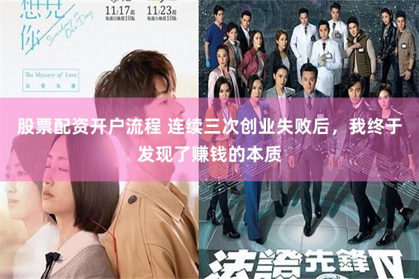 股票配资开户流程 连续三次创业失败后，我终于发现了赚钱的本质
