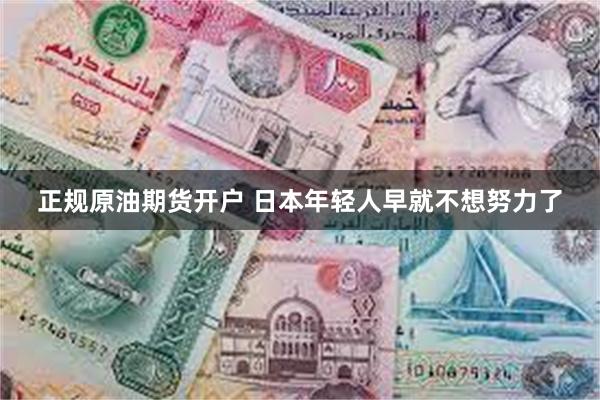 正规原油期货开户 日本年轻人早就不想努力了