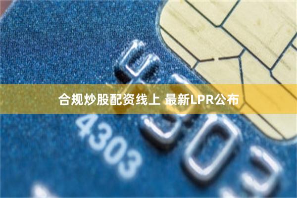 合规炒股配资线上 最新LPR公布