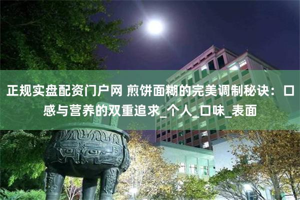 正规实盘配资门户网 煎饼面糊的完美调制秘诀：口感与营养的双重追求_个人_口味_表面