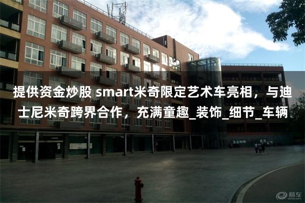 提供资金炒股 smart米奇限定艺术车亮相，与迪士尼米奇跨界合作，充满童趣_装饰_细节_车辆