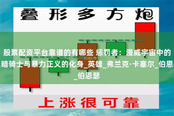 股票配资平台靠谱的有哪些 惩罚者：漫威宇宙中的黑暗骑士与暴力正义的化身_英雄_弗兰克·卡塞尔_伯恩瑟