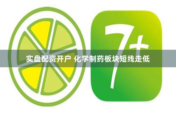 实盘配资开户 化学制药板块短线走低