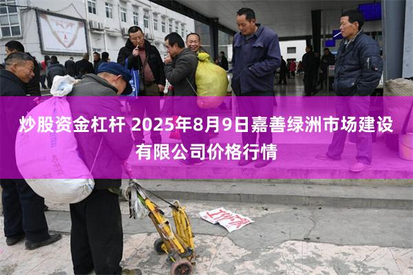 炒股资金杠杆 2025年8月9日嘉善绿洲市场建设有限公司价格行情