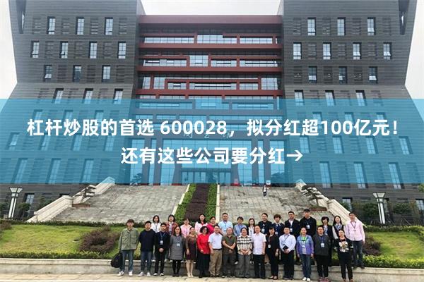 杠杆炒股的首选 600028，拟分红超100亿元！还有这些公司要分红→