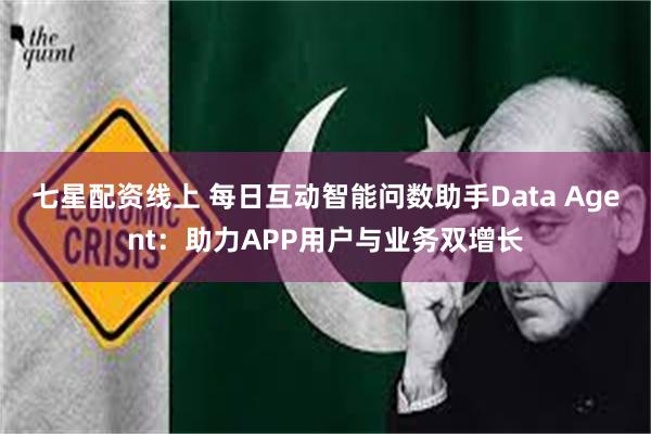 七星配资线上 每日互动智能问数助手Data Agent：助力APP用户与业务双增长