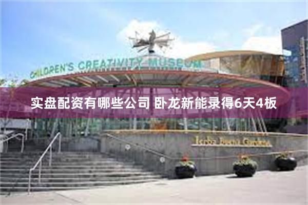 实盘配资有哪些公司 卧龙新能录得6天4板