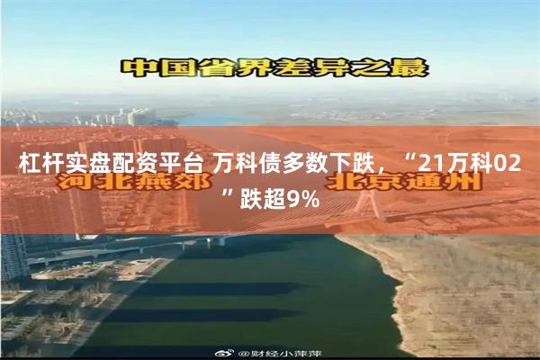 杠杆实盘配资平台 万科债多数下跌，“21万科02”跌超9%