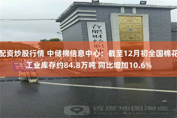 配资炒股行情 中储棉信息中心：截至12月初全国棉花工业库存约84.8万吨 同比增加10.6%