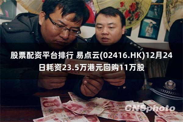 股票配资平台排行 易点云(02416.HK)12月24日耗资23.5万港元回购11万股